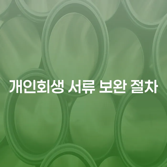 개인회생 서류 보완 절차를 어떻게 준비해야 할까요?
